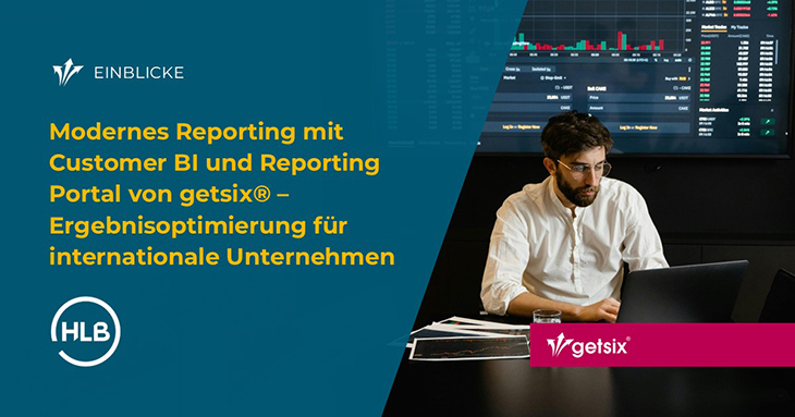 Modernes Reporting mit Customer BI und Reporting Portal von getsix® – Ergebnisoptimierung für internationale Unternehmen